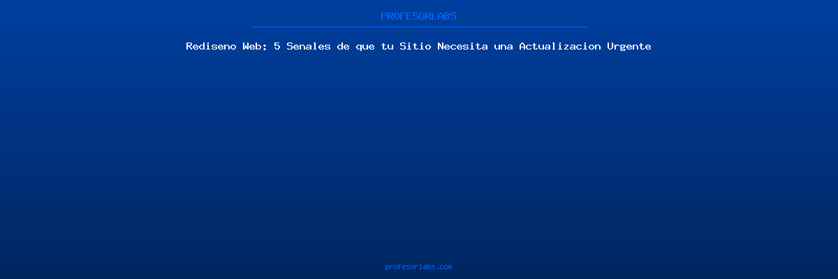 Rediseño Web: 5 Señales de que tu Sitio Necesita una Actualización Urgente